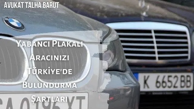 Yabancı plakalı aracınızı Türkiye'de bulundurma koşulları